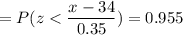 =P( z < \displaystyle\frac{x - 34}{0.35})=0.955
