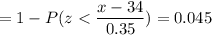 = 1 -P( z < \displaystyle\frac{x - 34}{0.35})=0.045