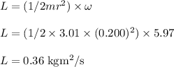 L = (1/2 mr^{2}) \times \omega\\\\L = (1/2 \times 3.01 \times (0.200)^{2}) \times 5.97\\\\L =0.36 \;\rm kgm^{2}/s