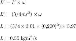 L'=I' \times\omega \\\\L' = (3/4 mr^{2}) \times \omega\\\\L = (3/4 \times 3.01 \times (0.200)^{2}) \times 5.97\\\\L =0.55 \;\rm kgm^{2}/s