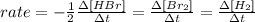 rate=-\frac{1}{2} \frac{\Delta [HBr]}{\Delta t}=\frac{\Delta [Br_2]}{\Delta t} =\frac{\Delta [H_2]}{\Delta t}