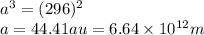 a^3=(296)^2\\a=44.41 au = 6.64\times10^{12} m
