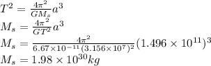 T^2=\frac{4\pi^2}{GM_s}a^3\\M_s=\frac{4\pi^2}{GT^2}a^3\\M_s=\frac{4\pi^2}{6.67\times 10^{-11}(3.156\times10^7)^2}(1.496\times10^{11})^3\\M_s=1.98\times 10^{30} kg