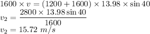 1600\times v=(1200+1600)\times13.98\times\sin40\\v_{2}=\dfrac{2800\times13.98\sin40}{1600}\\v_{2}=15.72\ m/s