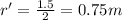 r'=\frac{1.5}{2}=0.75 m