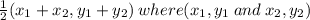 \frac{1}{2}(x_1+x_2 , y_1+y_2) \:where (x_1,y_1 \:and\: x_2, y_2)