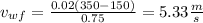 v_{wf}=\frac{0.02(350- 150)}{0.75} =5.33 \frac{m}{s}
