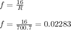 f =\frac{16}{R}  \\\\f = \frac{16}{700.7} = 0.02283
