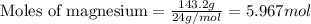 \text{Moles of magnesium}=\frac{143.2g}{24g/mol}=5.967mol