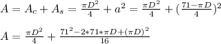 A=A_c+A_s=\frac{\pi D^2}{4}+a^2= \frac{\pi D^2}{4}+(\frac{71-\pi D}{4})^2\\\\ A= \frac{\pi D^2}{4} +\frac{71^2-2*71*\pi D+(\pi D)^2}{16}