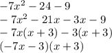 - 7 {x}^{2}  - 24 - 9 \\  - 7 {x}^{2}  - 21x - 3x - 9 \\  - 7x(x  +  3) - 3(x + 3) \\ ( - 7x - 3)(x + 3)