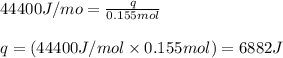 44400J/mo=\frac{q}{0.155mol}\\\\q=(44400J/mol\times 0.155mol)=6882J