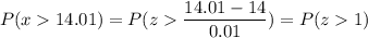 P( x  14.01) = P( z  \displaystyle\frac{14.01 - 14}{0.01}) = P(z  1)