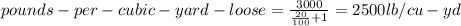pounds-per-cubic-yard-loose=\frac{3000}{\frac{20}{100} +1} =2500lb/cu-yd