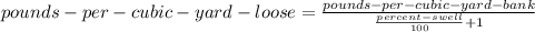 pounds-per-cubic-yard-loose=\frac{pounds-per-cubic-yard-bank}{\frac{percent-swell}{100}+1 }