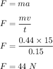 F=ma\\\\F=\dfrac{mv}{t}\\\\F=\dfrac{0.44\times 15}{0.15}\\\\F=44\ N