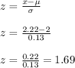 z=\frac{x-\mu}{\sigma}\\\\z=\frac{2.22-2}{0.13}\\\\z=\frac{0.22}{0.13}=1.69