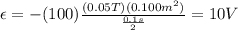 \epsilon=-(100)\frac{(0.05T)(0.100m^2)}{\frac{0.1s}{2}}=10V
