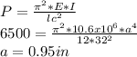 P=\frac{\pi^{2}*E*I  }{lc^{2} }\\6500=\frac{\pi ^{2}*10.6x10^{6}*a^{4}   }{12*32^{2} } \\a=0.95in