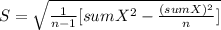 S= \sqrt{\frac{1}{n-1}[sumX^2-\frac{(sumX)^2}{n} ] }