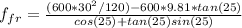 f_{fr}=\frac{(600*30^{2}/120)-600*9.81*tan(25)}{cos(25)+tan(25)sin(25)}