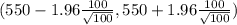 (550- 1.96 \frac{100}{\sqrt{100} } ,550+1.96 \frac{100}{\sqrt{100}})