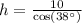 h=\frac{10}{\text{cos}(38^{\circ})}