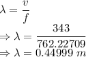 \lambda=\dfrac{v}{f}\\\Rightarrow \lambda=\dfrac{343}{762.22709}\\\Rightarrow \lambda=0.44999\ m