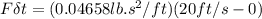 F \delta t = (0.04658 lb .s^2 /ft )(20ft/s  - 0)