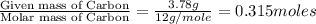 \frac{\text{Given mass of Carbon}}{\text{Molar mass of Carbon}}=\frac{3.78g}{12g/mole}=0.315moles