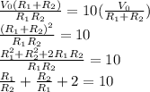 \frac{V_{0}(R_{1}+R_{2})}{R_{1}R_{2} } =10(\frac{V_{0}}{R_{1}+R_{2}} )\\\frac{(R_{1}+R_{2})^{2} }{R_{1}R_{2}} =10\\\frac{R_{1}^{2}+R_{2}^{2}+2R_{1}R_{2}  }{R_{1}R_{2}} =10\\\frac{R_{1}}{R_{2}} +\frac{R_{2}}{R_{1}} +2=10\\