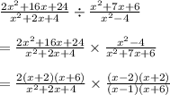 \frac{2 {x}^{2} + 16x + 24 }{ {x}^{2} + 2x + 4 } \div \frac{ {x}^{2} + 7x + 6} { {x}^{2} - 4 } \\ \\ = \frac{ 2{x}^{2} + 16x + 24 }{ {x}^{2} + 2x + 4 } \times \frac{ {x}^{2} - 4}{ {x}^{2} + 7x + 6} \\ \\ = \frac{2(x + 2)(x + 6)}{ {x}^{2} + 2x + 4} \times \frac{(x - 2)(x + 2)}{(x - 1)(x + 6)} \\ \\