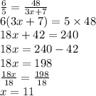 \frac{6}{5}  =  \frac{48}{3x + 7}  \\ 6(3x + 7) = 5 \times 48 \\ 18x + 42 = 240 \\ 18x = 240 - 42 \\ 18x = 198 \\  \frac{18x}{18}  =  \frac{198}{18}  \\ x = 11