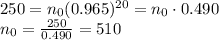 250=n_0 (0.965)^{20}=n_0 \cdot 0.490\\n_0 = \frac{250}{0.490}=510