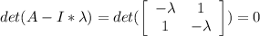 det (A - I*\lambda) = det(\left[\begin{array}{ccc}- \lambda &1\\1&-\lambda\end{array}\right]) = 0