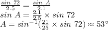 \frac{sin~72}{2.5} =\frac{sin~A}{2.1} \\sin~A=\frac{2.1}{2.5}  \times sin~72\\A=sin ^{-1}(\frac{21}{25}  \times sin ~72) \approx 53^\circ\\