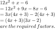 12 {x}^{2}  + x - 6 \\  = 12 {x}^{2}  + 9x - 8x - 6  \\  = 3x(4x  +  3) - 2(4x  + 3) \\  = (4x + 3)(3x - 2) \\ are \: the \: required \: factors.