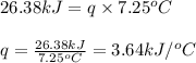 26.38kJ=q\times 7.25^oC\\\\q=\frac{26.38kJ}{7.25^oC}=3.64kJ/^oC