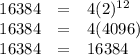 \begin{array}{rcl}16384 & = & 4(2)^{12}\\16384 & = & 4(4096)\\16384 & = & 16384\\\end{array}