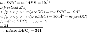 m\angle DPC = m \angle APB = 19° \\ .. (Vertical\: \angle 's) \\\therefore m(arc DC) = m\angle DPC= 19° \\ \because m(arc DBC) = 360°-m(arc DC) \\ \therefore \: m(arc \: DBC) = 360 \degree - 19 \degree \\  = 341 \degree \\  \red{ \boxed{ \bold{\therefore \: m(arc \: DBC)= 341 \degree}}} \\