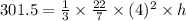 301.5=\frac{1}{3}\times \frac{22}{7}\times (4)^2\times h