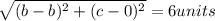 \sqrt{(b-b)^{2}+ (c-0)^{2}  } = 6units