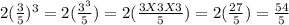 2(\frac{3}{5}) ^{3}=2(\frac{3^3}{5})=2(\frac{3X3X3}{5})=2(\frac{27}{5})=\frac{54}{5}