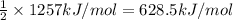 \frac{1}{2}\times 1257 kJ/mol=628.5 kJ/mol