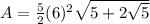 A=\frac{5}{2} (6)^{2} \sqrt{5+2 \sqrt{5}}