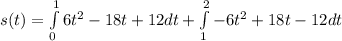 s(t)=\int\limits^1_0 6t^2-18t+12dt+\int\limits^2_1 -6t^2+18t-12dt