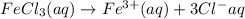 FeCl_3(aq)\rightarrow Fe^{3+}(aq)+3Cl^-{aq}