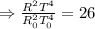 \Rightarrow \frac{R^{2} T^{4}}{R_{0}^{2} T_{0}^{4}}=26