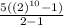 \frac{5((2)^{10}-1) }{2-1}