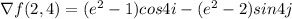\nabla f(2,4)=(e^2-1)cos4i-(e^2-2)sin4 j